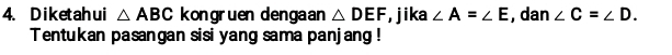 Diketahui △ ABC kongruen dengaan △ DEF , jika ∠ A=∠ E , dan ∠ C=∠ D. 
Tentukan pasangan sisi yang sama panjang !