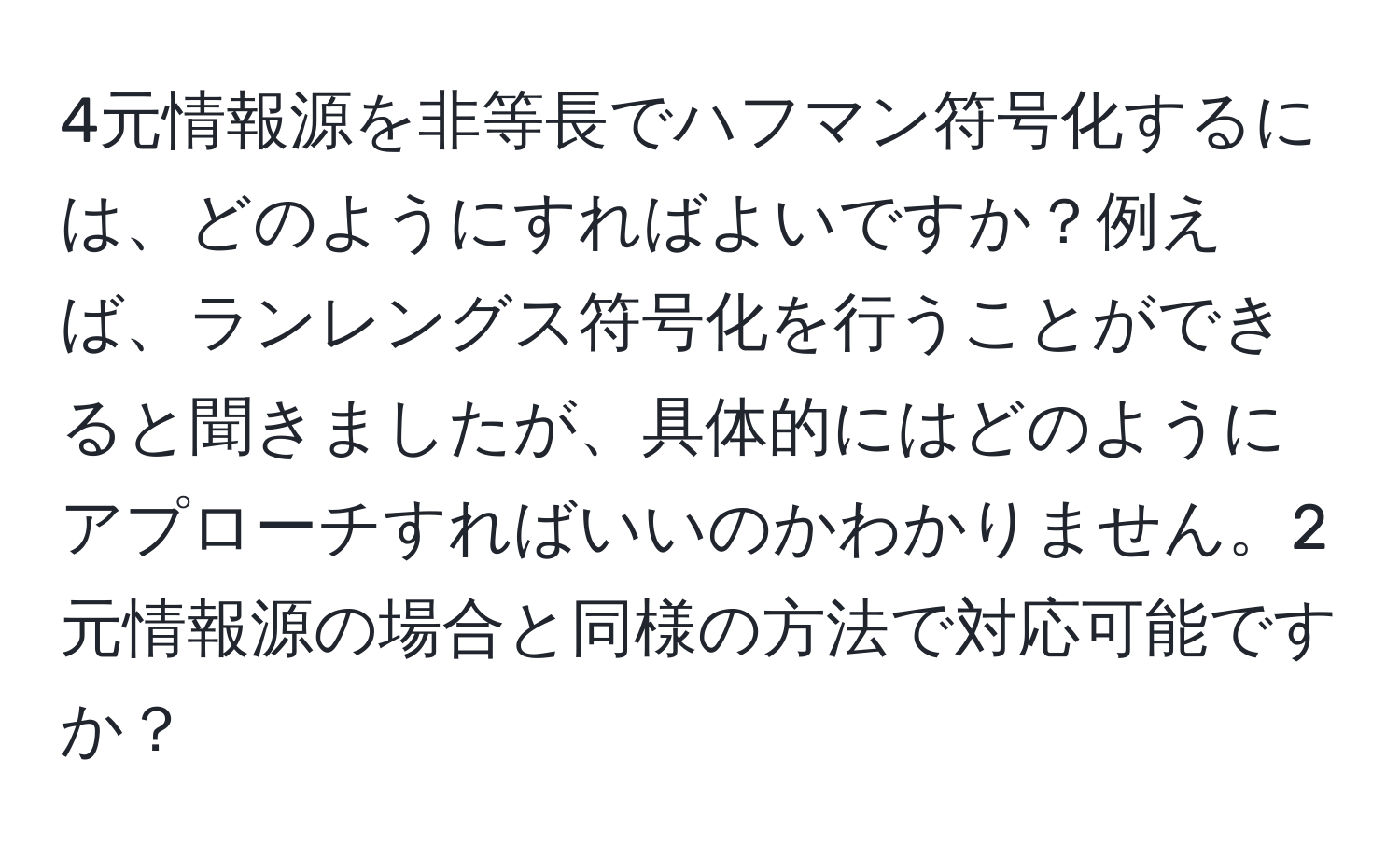 4元情報源を非等長でハフマン符号化するには、どのようにすればよいですか？例えば、ランレングス符号化を行うことができると聞きましたが、具体的にはどのようにアプローチすればいいのかわかりません。2元情報源の場合と同様の方法で対応可能ですか？