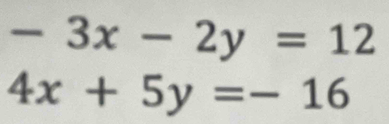 -3x-2y=12
4x+5y=-16