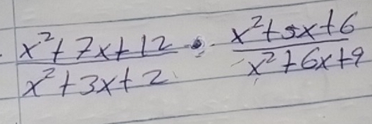  (x^2+7x+12)/x^2+3x+2 ·  (x^2+3x+6)/x^2+6x+9 