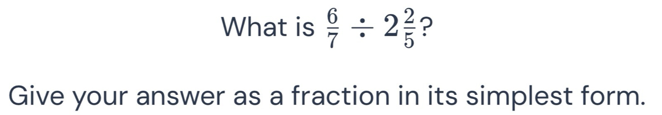 What is  6/7 / 2 2/5  ? 
Give your answer as a fraction in its simplest form.