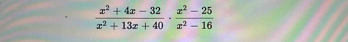  (x^2+4x-32)/x^2+13x+40 ·  (x^2-25)/x^2-16 