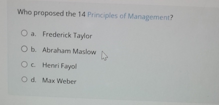 Who proposed the 14 Principles of Management?
a. Frederick Taylor
b. Abraham Maslow
c. Henri Fayol
d. Max Weber