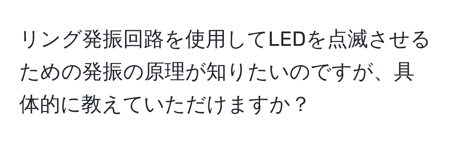 リング発振回路を使用してLEDを点滅させるための発振の原理が知りたいのですが、具体的に教えていただけますか？