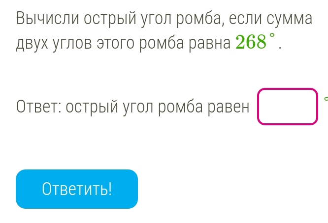 ΒыΒчисли острый угол ромба, если сумма 
двух углов этого ромба равна 268°. 
Οτвет: острый угол ромба равен □ r 
Ответить!