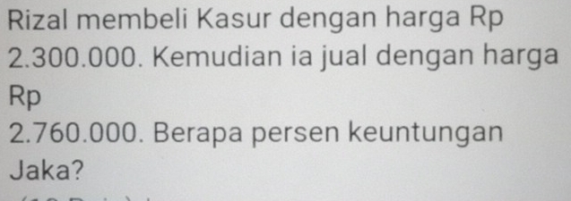 Rizal membeli Kasur dengan harga Rp
2.300.000. Kemudian ia jual dengan harga
Rp
2.760.000. Berapa persen keuntungan 
Jaka?