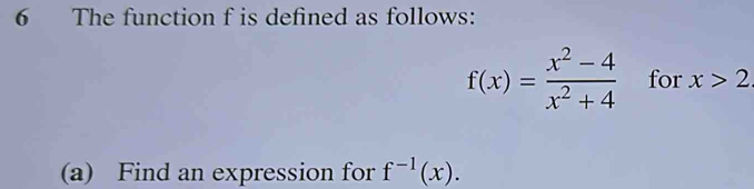 The function f is defined as follows:
f(x)= (x^2-4)/x^2+4  for x>2
(a) Find an expression for f^(-1)(x).