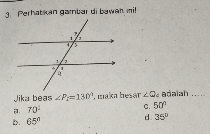 Perhatikan gambar di bawah ini!
Jika beas ∠ P_1=130° , maka besar ∠ Q_4 adalah ...
a. 70°
C. 50°
b. 65°
d. 35°