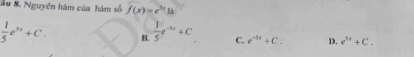 Su 8, Nguyên hàm của hàm số f(x)=e^(3x)1b
 1/5 e^(5x)+C.
B.  1/5 e^(-5x)+C
C. e^(-5x)+C. D. e^(5x)+C.