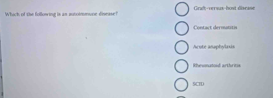 Graft-versus-host disease
Which of the following is an autoimmune disease?
Contact dermatitis
Acute anaphylaxis
Rheumatoid arthritis
SCID