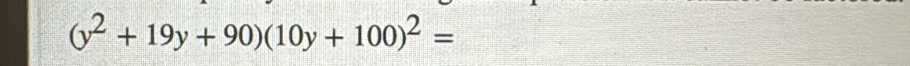 (y^2+19y+90)(10y+100)^2=