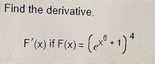 Find the derivative.
F'(x) if F(x)=(e^(x^6)+1)^4