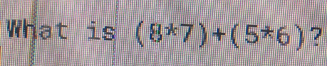 What is (8^*7)+(5^*6) ?