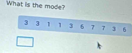 What is the mode?
3 3 1 1 3 6 7 7 3 6