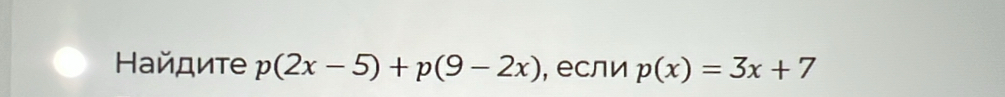 Ηайдите p(2x-5)+p(9-2x) , если p(x)=3x+7