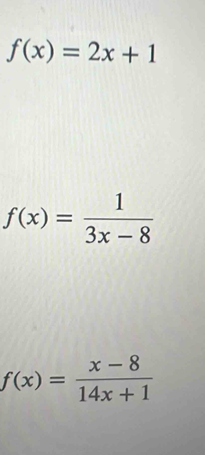 f(x)=2x+1
f(x)= 1/3x-8 
f(x)= (x-8)/14x+1 