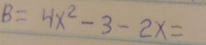 B=4x^2-3-2x=