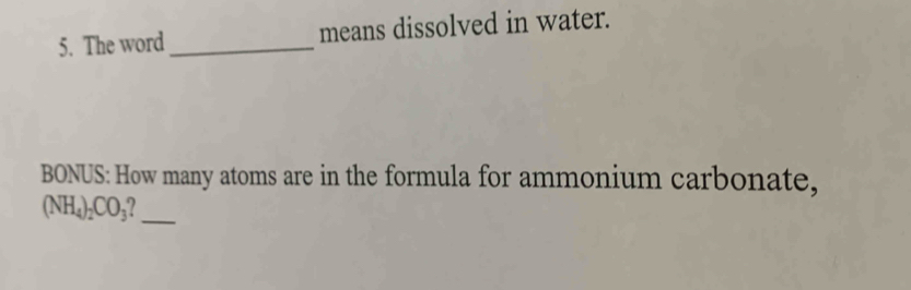 The word_ means dissolved in water. 
BONUS: How many atoms are in the formula for ammonium carbonate, 
_
(NH_4)_2CO_3