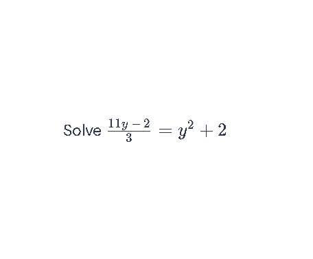Solved: Solve (11y-2)/3 =y^2+2 [Math]