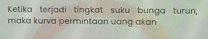 Ketika terjadi tingkat suku bunga turun, 
maka kurva permintaan uɑng ɑkan