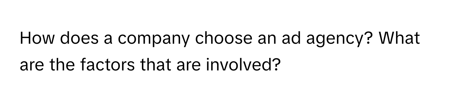 How does a company choose an ad agency? What are the factors that are involved?