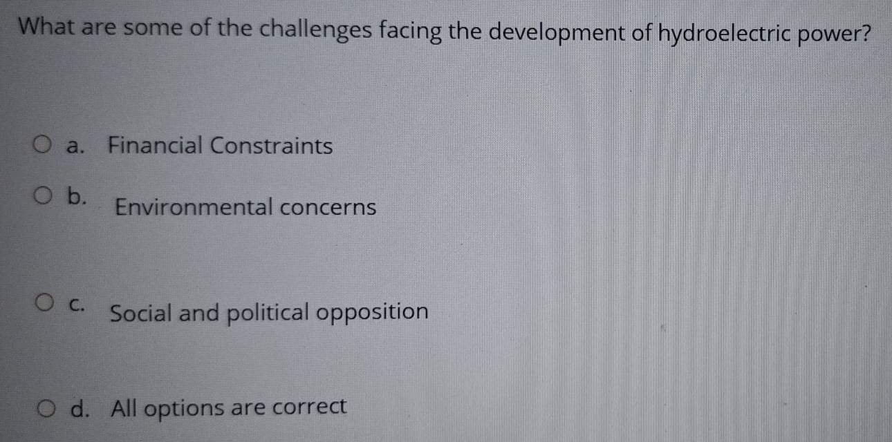 What are some of the challenges facing the development of hydroelectric power?
a. Financial Constraints
b. Environmental concerns
Social and political opposition
d. All options are correct