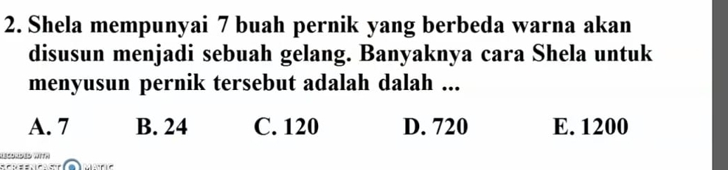 Shela mempunyai 7 buah pernik yang berbeda warna akan
disusun menjadi sebuah gelang. Banyaknya cara Shela untuk
menyusun pernik tersebut adalah dalah ...
A. 7 B. 24 C. 120 D. 720 E. 1200
REcOrDED WitA