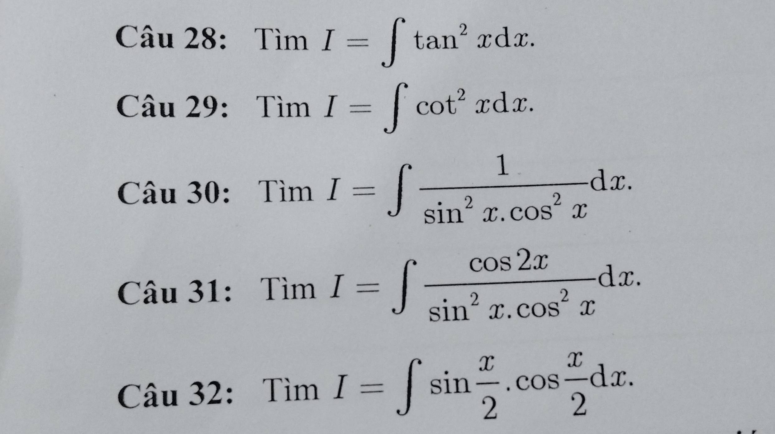 TimI=∈t tan^2xdx. 
Câu 29: TimI=∈tlimits cot^2xdx. 
Câu 30: TimI=∈t  1/sin^2x.cos^2x dx. 
Câu 31: TimI=∈t  cos 2x/sin^2x.cos^2x dx. 
Câu 32: TimI=∈t sin  x/2 .cos  x/2 dx.