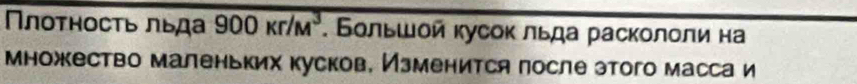 Πлоτηосτь πεда 900kr/M^3. Бοльшοй кусоκ льда расколοли на 
множество маленьких кусков, Изменится после этого массаи