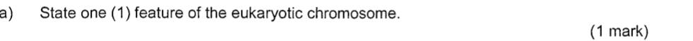 State one (1) feature of the eukaryotic chromosome. 
(1 mark)