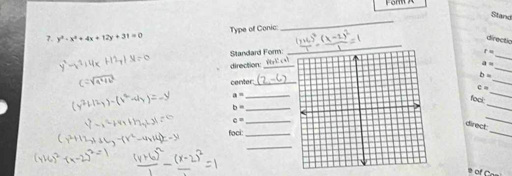 For A 
_ 
Stand 
Type of Conic: 
7. y^2-x^2+4x+12y+31=0 directio 
Standard Form: r=
_ 
direction: a= _
b=
center:_ 
_ 
_
c=
a=
foci: 
_ 
_ b=
_
c= _ 
_ 
_ 
direct: 
foci:_ 
_ 
º of Con