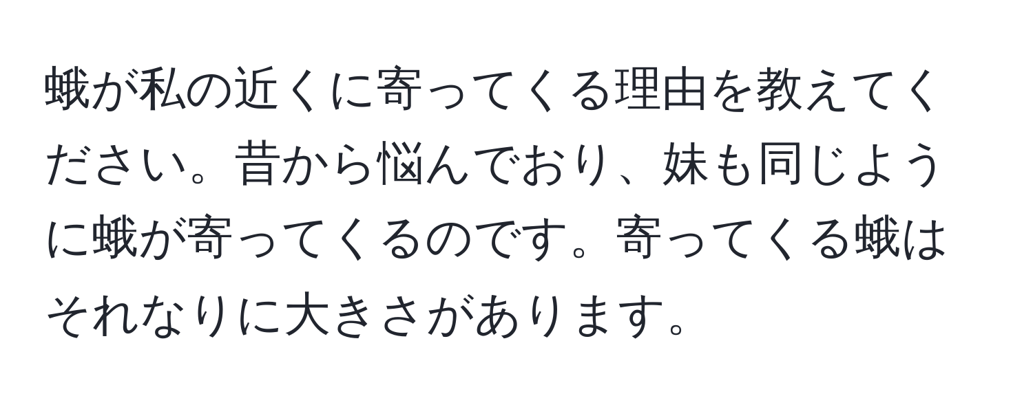 蛾が私の近くに寄ってくる理由を教えてください。昔から悩んでおり、妹も同じように蛾が寄ってくるのです。寄ってくる蛾はそれなりに大きさがあります。