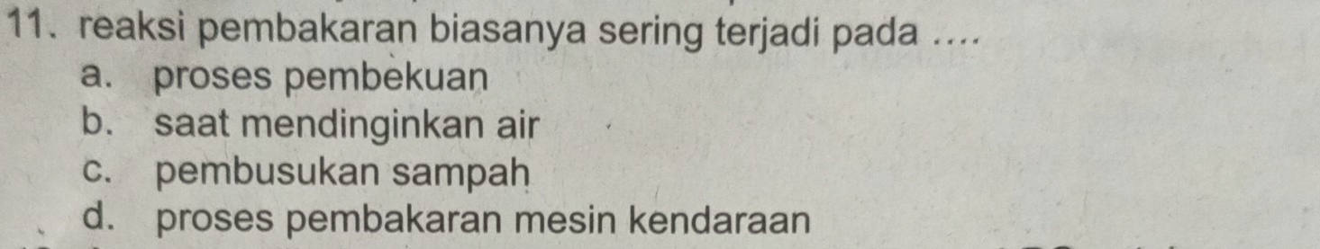 reaksi pembakaran biasanya sering terjadi pada ....
a. proses pembekuan
b. saat mendinginkan air
c. pembusukan sampah
d. proses pembakaran mesin kendaraan