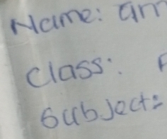 Name: am 
class 
bubject: