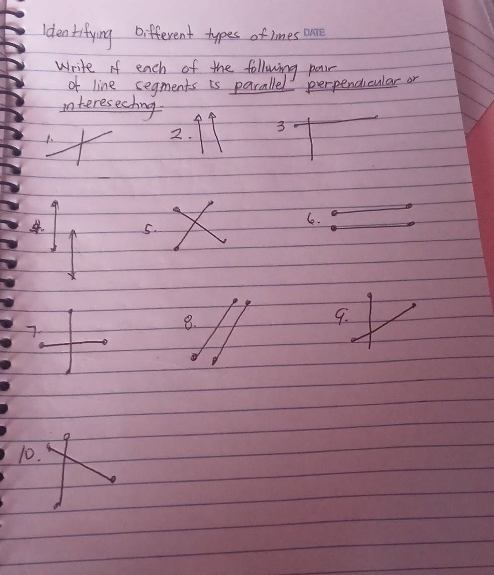 Identifying Different types of lines 
Write if each of the following pair 
of line segments is parallel perpendicular or 
interesecting 
3 
1. 
2. 
. 
le. 
5. 
7 
8. 
10.