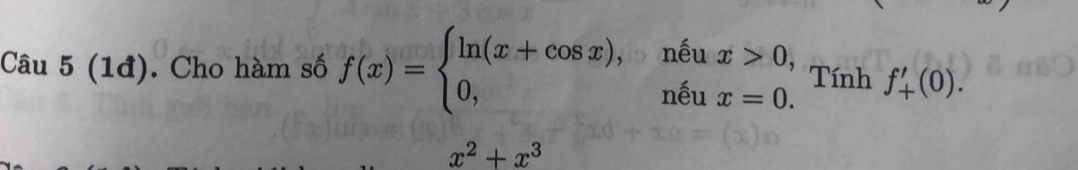 (1đ). Cho hàm số f(x)=beginarrayl ln (x+cos x),nhat eux>0, 0,nhat eux=0.endarray. Tính f_+'(0).
x^2+x^3