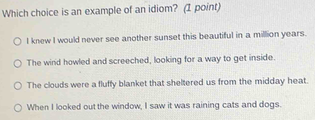 Solved: Which choice is an example of an idiom? (1 point) I knew I ...