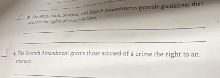 The Fifth, Sixth, Seventh, and Eighth Amendments provide guidelines that 
_ 
_protect the rights of crime victims. 
: 
_ 
_4. The Seventh Amendment grants those accused of a crime the right to an 
attorney. 
_