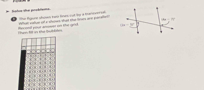 form
Solve the problems.
The figure shows two lines cut by a transversal.
What value of x shows that the lines are parallel?
Record your answer on the grid.
Then fill in the bubbles.
,
0 o o o o
1 1 o o o o
2 a a 0 0 o
3 3 o o
4 4 4 o 4 o
a 5 o
a 6 6 o 6
7 7 7 7 a a
8 8 8