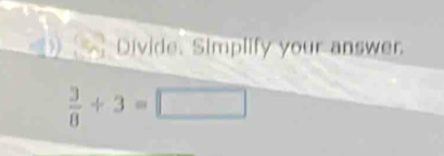 Divide. Simplify your answer.
 3/8 +3=□