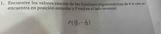 Encuentre los valores exactos de las funciones trigonométricas de θ si este se 
encuentra en posición estándar y P está en el lado terminal.
P( 12/13 ,- 5/13 )