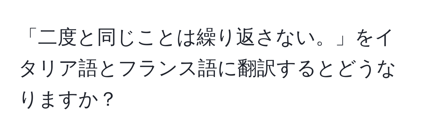 「二度と同じことは繰り返さない。」をイタリア語とフランス語に翻訳するとどうなりますか？