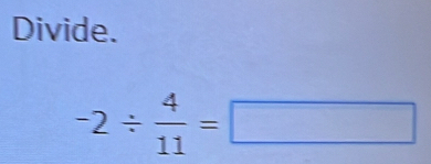 Divide.
-2/  4/11 =□