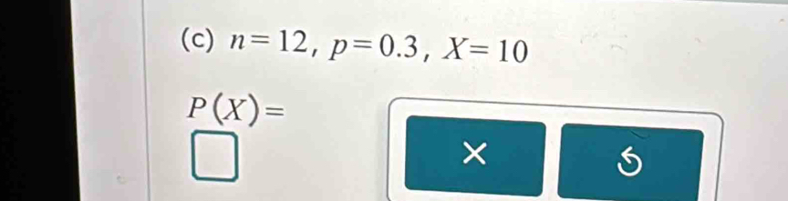 n=12, p=0.3, X=10
P(X)=
×