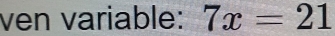 ven variable: 7x=21