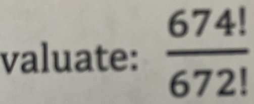 valuate:  674!/672! 