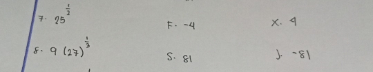 . 25^(frac 1)2
F. -4 x. 9
8. 9(27)^ 1/3  J. -81
S. 81