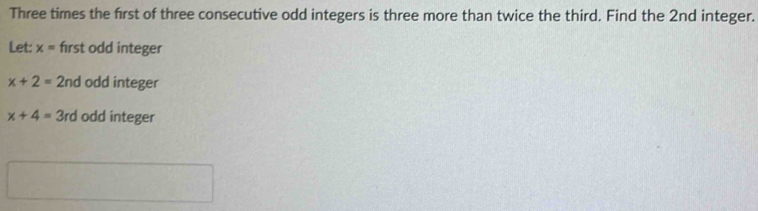 Three times the first of three consecutive odd integers is three more than twice the third. Find the 2nd integer. 
Let: x= first odd integer
x+2=2 nd odd integer
x+4=3rd odd integer