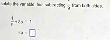 Isolate the variable, first subtracting  1/9  from both sides.
 1/9 +8p=1
8p=□