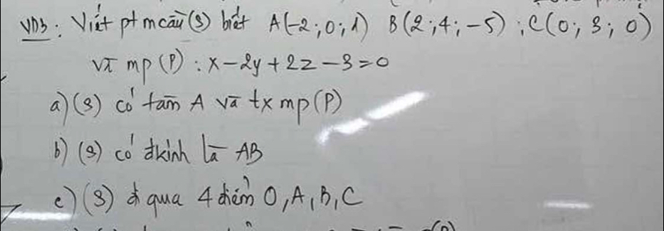 upS: Viat ptmcai (s) bet A(-2;0;1) B(2;4;-5); C(0;3;0)
sqrt(3)mp) : x-2y+2z-3=0
a(3) cótam A vā tx mp(P)
()(3) có dkinh beginvmatrix overline aABendvmatrix
()(3) qua 4 chàn O, A 、 B, C